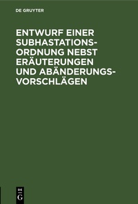 Abbildung von: Entwurf einer Subhastations-Ordnung nebst Eräuterungen und Abänderungs-Vorschlägen - De Gruyter