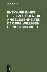 Abbildung von: Entwurf eines Gesetzes über die Angelegenheiten der freiwilligen Gerichtsbarkeit - De Gruyter