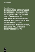 Cover: Der heutige Standpunkt deutschen Eisenh&uuml;ttengewerbes in statischer und &ouml;konomisch-technischer Beziehung sowie mit Vergleichung der Eisenh&uuml;ttenindustrien in Britannien, Belgien, Frankreich, Schweden u. s. w. - De Gruyter