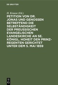 Cover: Petition von Dr. Jonas und Genossen betreffend die Selbst&auml;ndigkeit der preu&szlig;ischen evangelischen Landeskirche an Se. K&ouml;nigl. Hoheit den Prinz-Regenten gerichtet unter dem 5. Mai 1859 - De Gruyter