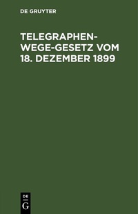 Abbildung von: Telegraphenwege-Gesetz vom 18. Dezember 1899 - De Gruyter
