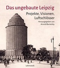 Cover: Das ungebaute Leipzig - Lehmstedt Verlag
