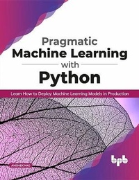 Enlarge image Cover: Pragmatic Machine Learning with Python Learn How to Deploy Machine Learning Models in Production - BPB Publications