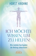 Cover: ICH M&Ouml;CHTE WISSEN, UM ZU HELFEN! Wie mediale Durchgaben die Heilung unterst&uuml;tzen (Erstver&ouml;ffentlichung) - AMRA Verlag