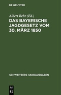 Cover: Das Bayerische Jagdgesetz vom 30. M&auml;rz 1850 - De Gruyter