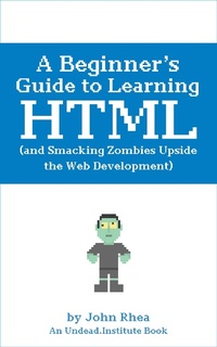 Enlarge image Cover: A Beginner's Guide to Learning HTML (and Smacking Zombies Upside the Web Development) - Undead Institute