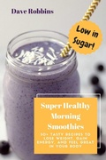 Cover: Super Healthy Morning Smoothies: 50+ Tasty Recipes To Lose Weight, Gain Energy and Feel Great in Your Body - Dave Robbins