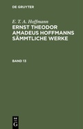 Cover: Ernst Theodor Amadeus Hoffmanns s&auml;mmtliche Werke. Band 13 - De Gruyter