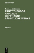 Cover: Ernst Theodor Amadeus Hoffmanns s&auml;mmtliche Werke. Band 11 - De Gruyter