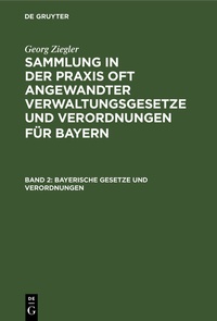 Abbildung von: Georg Ziegler: Sammlung in der Praxis oft angewandter Verwaltungsgesetze... / Bayerische Gesetze und Verordnungen - De Gruyter