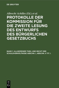 Abbildung von: Protokolle der Kommission für die zweite Lesung des Entwurfs des Bürgerlichen Gesetzbuchs / Allgemeiner Theil und Recht der Schuldverhältnisse Abschn. I, Abschn. II Tit. I. - De Gruyter