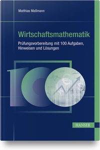 Abbildung von: Wirtschaftsmathematik - Prüfungsvorbereitung mit 100 Aufgaben, Hinweisen und Lösungen - Hanser