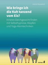Abbildung von: Wie bringe ich die Kuh tanzend vom Eis? - Carl-Auer Verlag