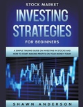 Cover: Stock Market Investing Strategies For Beginners A Simple Trading Guide On Investing In Stocks And How To Start Making Profits On Your Money Today - Shawn Anderson