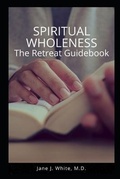 Cover: Spiritual Wholeness Retreat Guidebook - Dr. Jane White MD Ministries