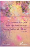 Cover: La musique francaise dans l'Europe musicale entre Berlioz et Debussy - Editions L'Harmattan