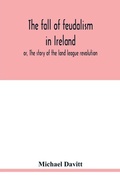 Cover: The fall of feudalism in Ireland; or, The story of the land league revolution - ALPHA EDITION
