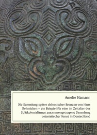 Abbildung von: Die Sammlung später chinesischer Bronzen von Hans Oehmichen - ein Beispiel für eine im Zeitalter des Spätkolonialismus zusammengetragene Sammlung ostasiatischer Kunst in Deutschland - utzverlag GmbH