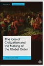 Cover: The Idea of Civilization and the Making of the Global Order - Bristol University Press