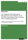 Cover: Die Ostalgische Wahrnehmung der Elterngeneration ab der Wende und die sich daraus entwickelnde Mauer zwischen Eltern- und Kindergeneration - GRIN Verlag