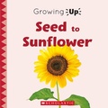 Cover: Seed to Sunflower (Growing Up) - C. Press/F. Watts Trade
