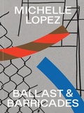 Cover: Michelle Lopez: Ballast & Barricades - University of Pennsylvania,Institute of Contemporary Art