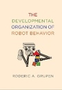 Cover: The Developmental Organization of Robot Behavior - MIT Press