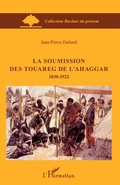 Cover: La soumission des Touareg de l'Ahaggar 1830-1922 - Racines du Pr&eacute;sent