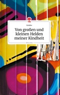Cover: Von grossen und kleinen Helden meiner Kindheit. Life is a Story - story.one - story.one publishing