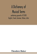 Cover: A dictionary of musical terms, containing upwards of 9,000 English, French, German, Italian, Latin, and Greek words and phrases used in the art and science of music, carefully defined, and with the accent of the foreign words marked; preceded by rules for th - ALPHA EDITION