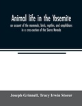 Cover: Animal life in the Yosemite; an account of the mammals, birds, reptiles, and amphibians in a cross-section of the Sierra Nevada - ALPHA EDITION