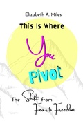 Cover: This Is Where You Pivot: The Shift from Fear to Freedom - Elizabeth Miles