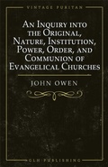 Cover: An Inquiry into the Original, Nature, Institution, Power, Order, and Communion of Evangelical Churches - GLH Publishing