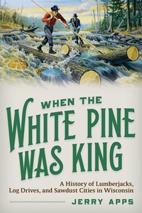 Abbildung von: When the White Pine Was King - Wisconsin Historical Society Press