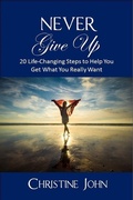 Cover: Never Give Up: 20 Life-Changing Steps to Help You Get What You Really Want - Christine John Books