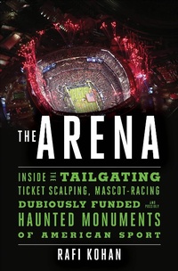 Abbildung von: The Arena: Inside the Tailgating, Ticket-Scalping, Mascot-Racing, Dubiously Funded, and Possibly Haunted Monuments of American Sport - Liveright
