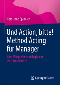 Abbildung von: Und Action, bitte! Method Acting für Manager - Springer Gabler