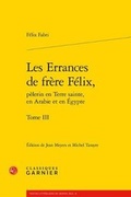 Cover: Les Errances de Frere Felix, Pelerin En Terre Sainte, En Arabie Et En Egypte. Tome III - Classiques Garnier