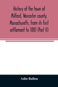 Cover: History of the town of Milford, Worcester county, Massachusetts, from its first settlement to 1881 (Part II) - ALPHA EDITION