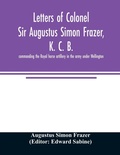Cover: Letters of Colonel Sir Augustus Simon Frazer, K. C. B. commanding the Royal horse artillery in the army under Wellington. Written during the peninsular and Waterloo campaigns - ALPHA EDITION