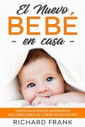 Cover: El Nuevo Beb&eacute; en Casa: Todos los Cuidados Importantes que debes Saber de tu Beb&eacute; Reci&eacute;n Nacido - Richard Frank