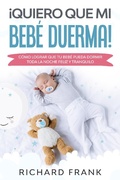 Cover: &iexcl;Quiero que mi Beb&eacute; Duerma!: C&oacute;mo Lograr que tu Beb&eacute; Pueda Dormir Toda la Noche Feliz y Tranquilo - Richard Frank