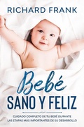 Cover: Beb&eacute; Sano y Feliz: Cuidado Completo de tu Beb&eacute; Durante las Etapas m&aacute;s Importantes de su Desarrollo - Richard Frank