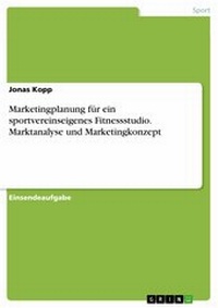 Abbildung von: Marketingplanung für ein sportvereinseigenes Fitnessstudio. Marktanalyse und Marketingkonzept - GRIN Verlag