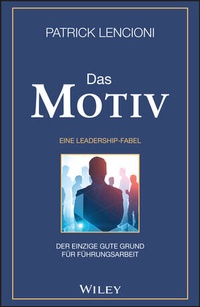 Abbildung von: Das Motiv: Der einzige gute Grund für Führungsarbeit - eine Leadership-Fabel - Wiley-VCH