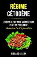 Cover: R&eacute;gime C&eacute;tog&egrave;ne: Le Guide Ultime Pour Ma&icirc;triser Une Perte De Poids Saine (Recettes De R&eacute;gime C&eacute;to) - Richard	Gibson