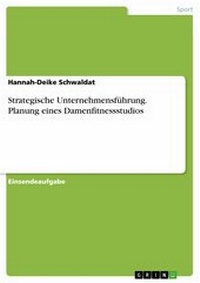 Abbildung von: Strategische Unternehmensführung. Planung eines Damenfitnessstudios - GRIN Verlag