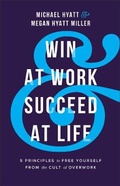Cover: Win at Work and Succeed at Life - 5 Principles to Free Yourself from the Cult of Overwork - Baker Books, a division of Baker Publishing Group