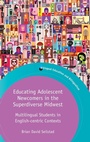 Cover: Educating Adolescent Newcomers in the Superdiverse Midwest - Multilingual Matters