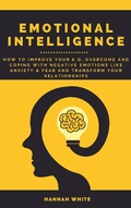 Cover: Emotional Intelligence: How to Improve Your E.q, Overcome and Coping with Negative Emotions like Anxiety and Fear and Transform Your Relationships - Hannah White